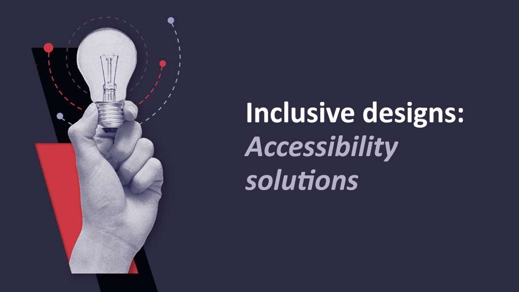 Inclusive designs Accessibility solutions